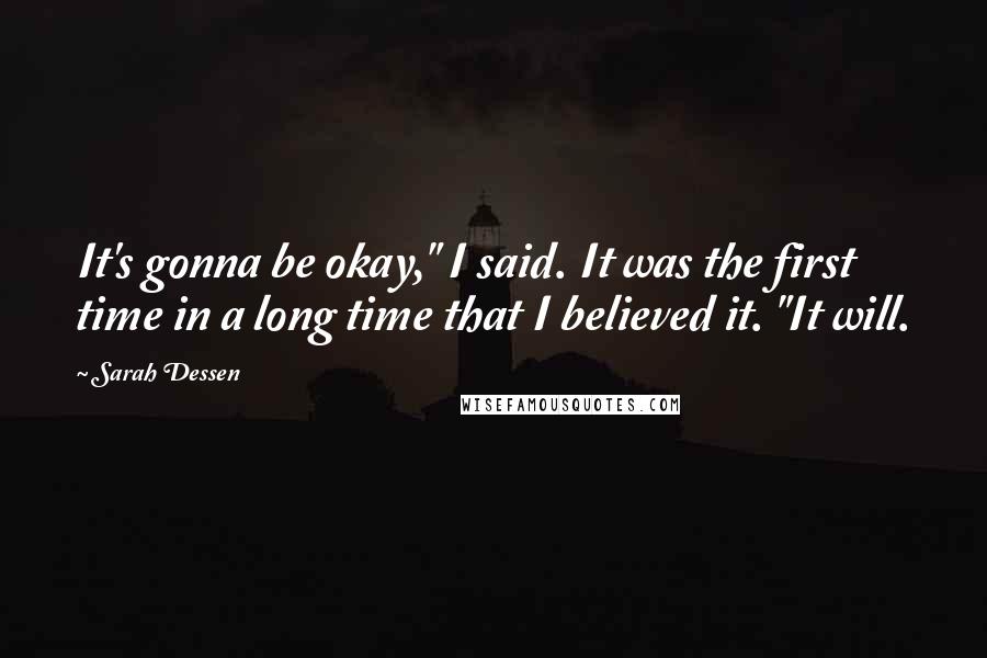 Sarah Dessen Quotes: It's gonna be okay," I said. It was the first time in a long time that I believed it. "It will.