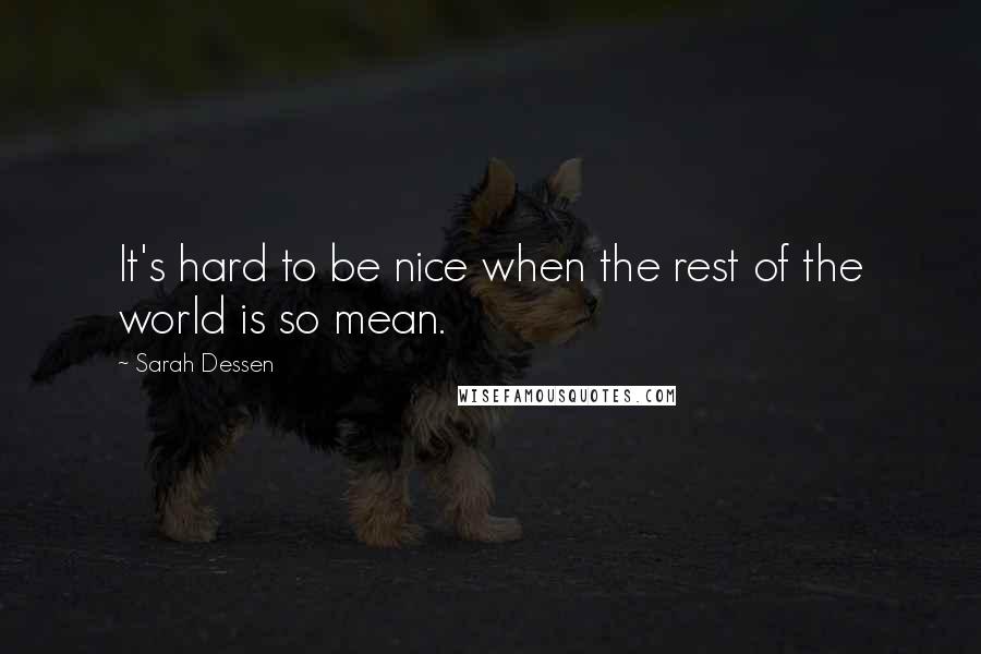 Sarah Dessen Quotes: It's hard to be nice when the rest of the world is so mean.