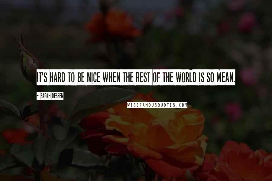 Sarah Dessen Quotes: It's hard to be nice when the rest of the world is so mean.