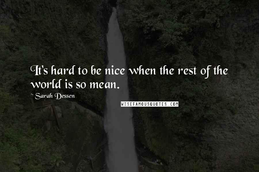 Sarah Dessen Quotes: It's hard to be nice when the rest of the world is so mean.