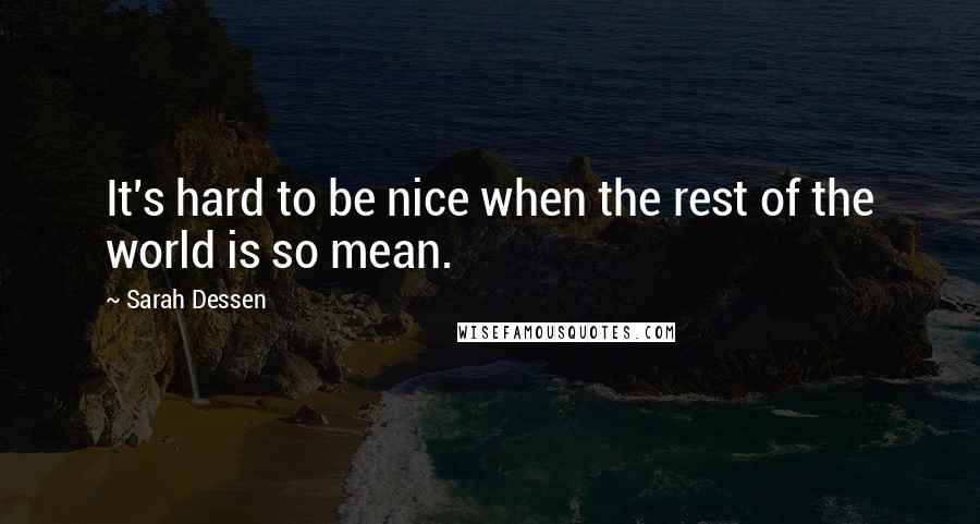 Sarah Dessen Quotes: It's hard to be nice when the rest of the world is so mean.