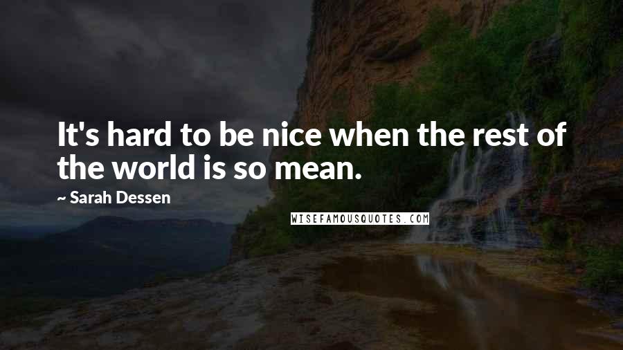 Sarah Dessen Quotes: It's hard to be nice when the rest of the world is so mean.