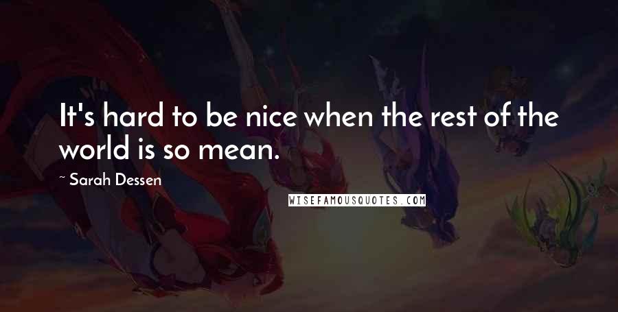 Sarah Dessen Quotes: It's hard to be nice when the rest of the world is so mean.