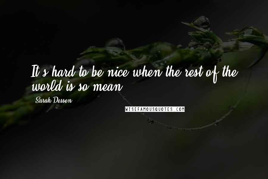 Sarah Dessen Quotes: It's hard to be nice when the rest of the world is so mean.