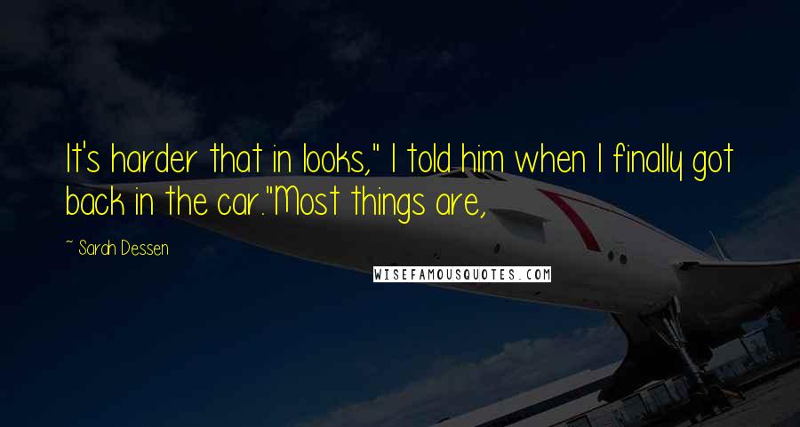 Sarah Dessen Quotes: It's harder that in looks," I told him when I finally got back in the car."Most things are,