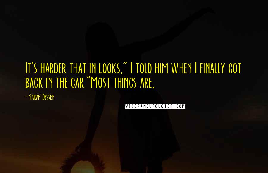 Sarah Dessen Quotes: It's harder that in looks," I told him when I finally got back in the car."Most things are,