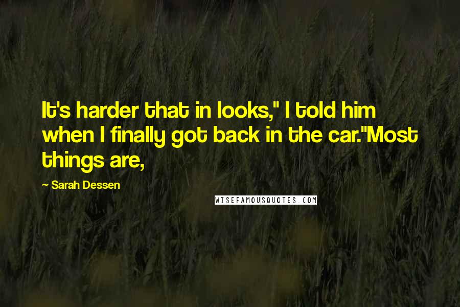 Sarah Dessen Quotes: It's harder that in looks," I told him when I finally got back in the car."Most things are,