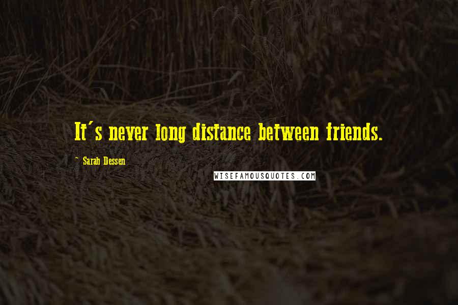 Sarah Dessen Quotes: It's never long distance between friends.