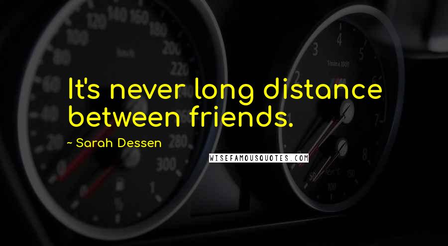 Sarah Dessen Quotes: It's never long distance between friends.
