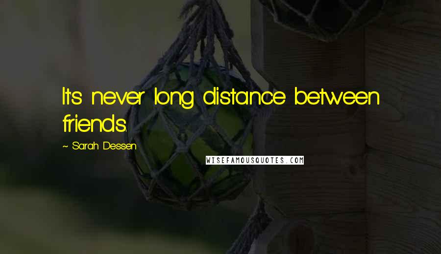 Sarah Dessen Quotes: It's never long distance between friends.