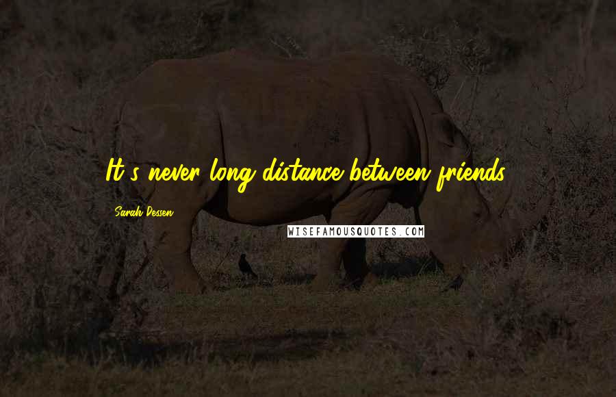 Sarah Dessen Quotes: It's never long distance between friends.