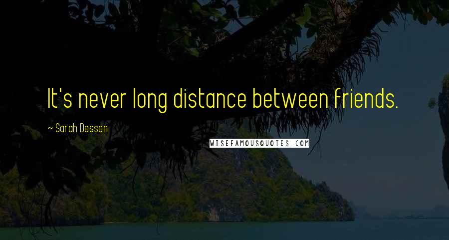 Sarah Dessen Quotes: It's never long distance between friends.