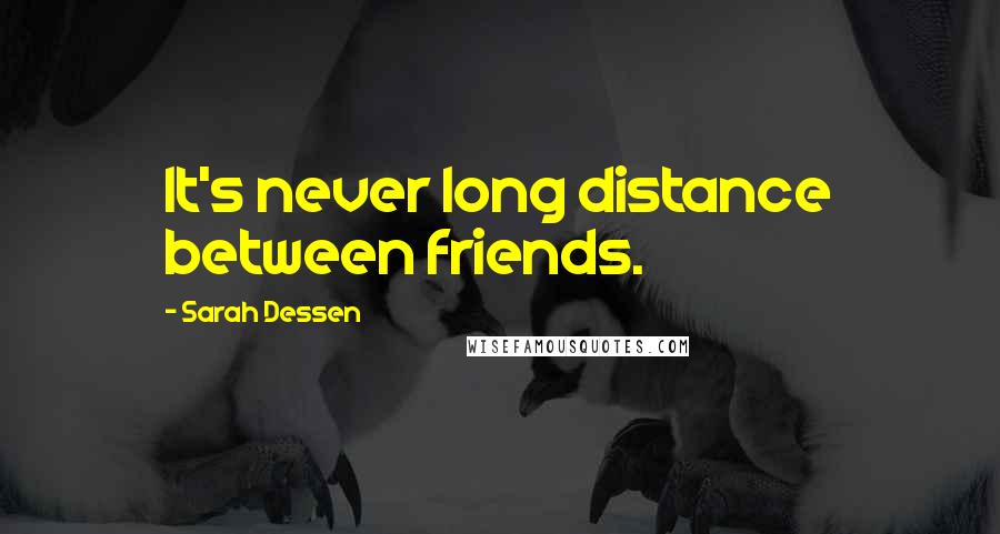 Sarah Dessen Quotes: It's never long distance between friends.
