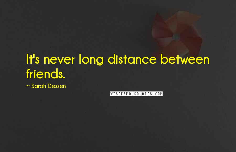 Sarah Dessen Quotes: It's never long distance between friends.