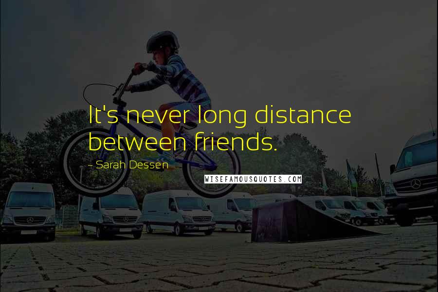Sarah Dessen Quotes: It's never long distance between friends.