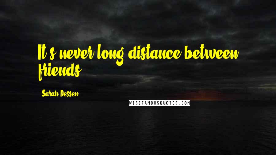 Sarah Dessen Quotes: It's never long distance between friends.
