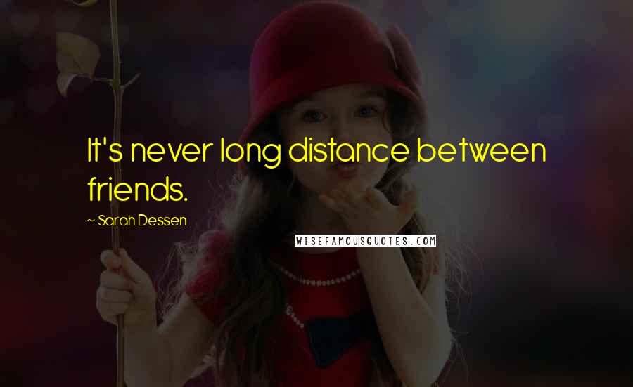 Sarah Dessen Quotes: It's never long distance between friends.