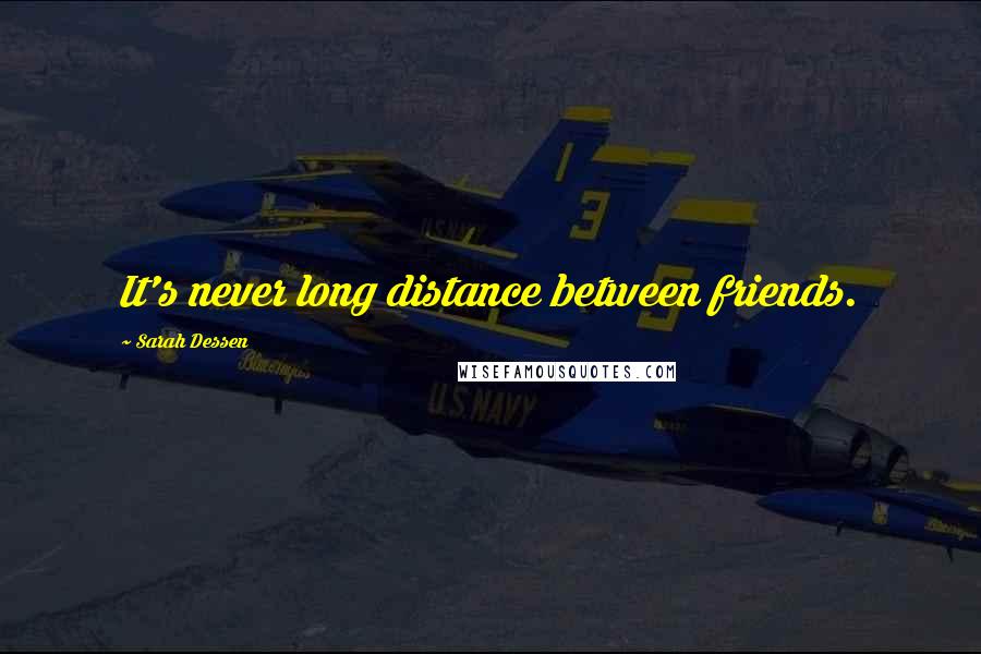 Sarah Dessen Quotes: It's never long distance between friends.