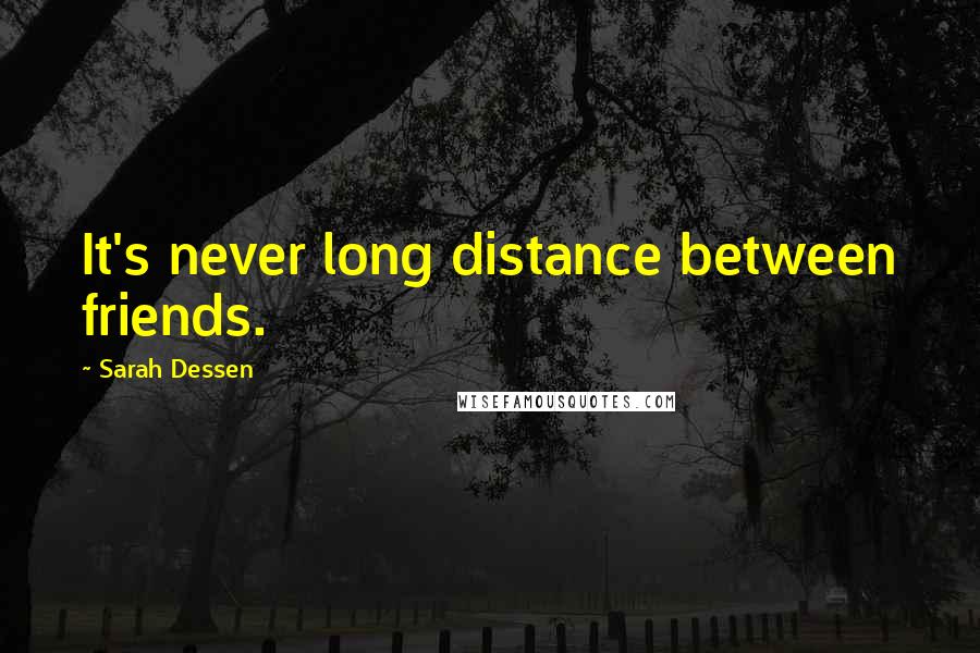 Sarah Dessen Quotes: It's never long distance between friends.
