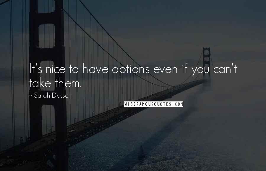 Sarah Dessen Quotes: It's nice to have options even if you can't take them.