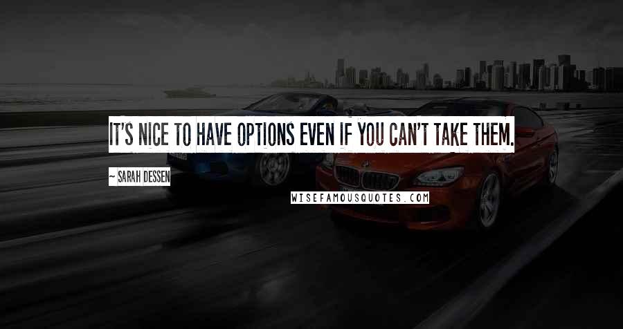 Sarah Dessen Quotes: It's nice to have options even if you can't take them.