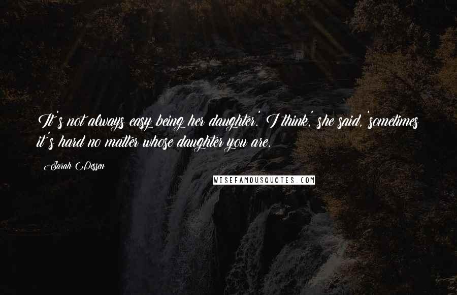 Sarah Dessen Quotes: It's not always easy being her daughter.' I think,' she said, 'sometimes it's hard no matter whose daughter you are.