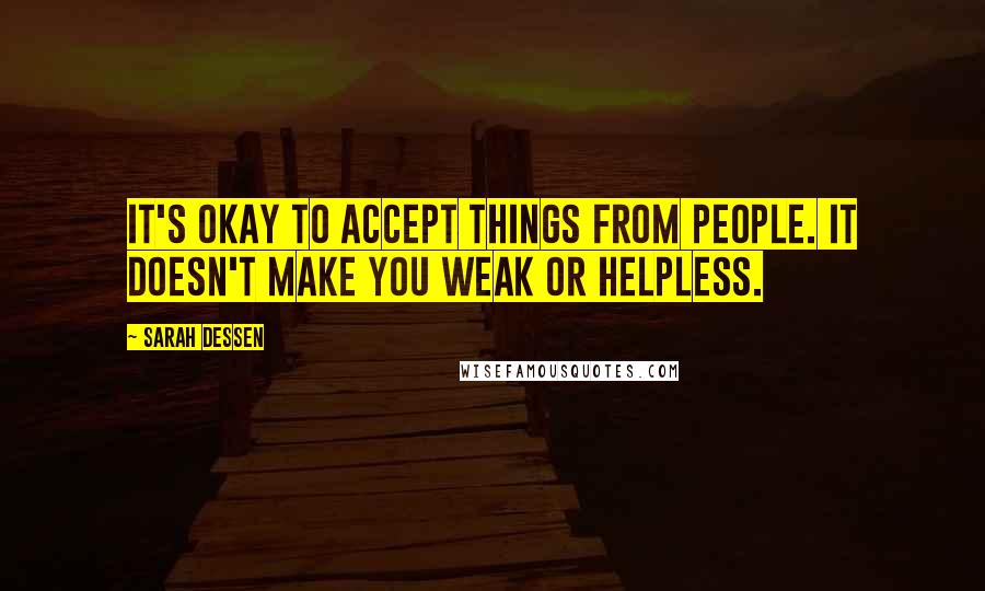 Sarah Dessen Quotes: It's okay to accept things from people. It doesn't make you weak or helpless.