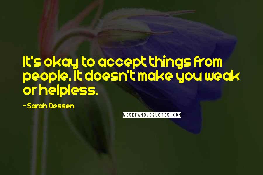 Sarah Dessen Quotes: It's okay to accept things from people. It doesn't make you weak or helpless.