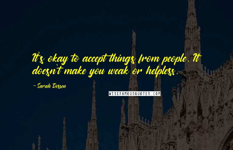 Sarah Dessen Quotes: It's okay to accept things from people. It doesn't make you weak or helpless.