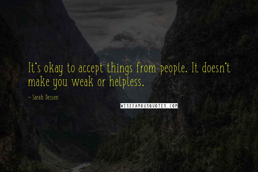 Sarah Dessen Quotes: It's okay to accept things from people. It doesn't make you weak or helpless.