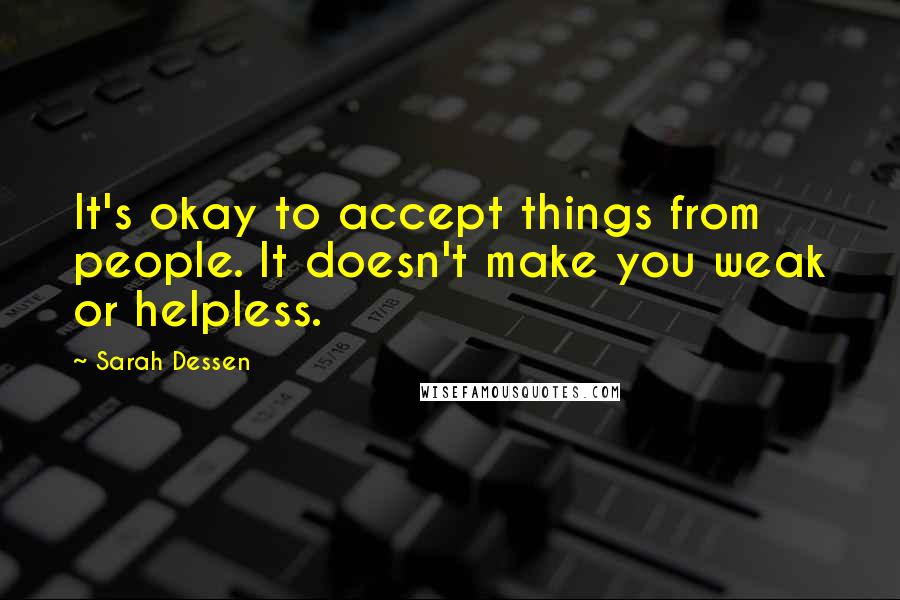 Sarah Dessen Quotes: It's okay to accept things from people. It doesn't make you weak or helpless.