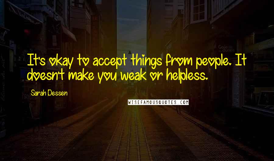Sarah Dessen Quotes: It's okay to accept things from people. It doesn't make you weak or helpless.