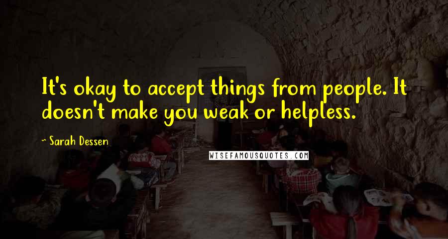 Sarah Dessen Quotes: It's okay to accept things from people. It doesn't make you weak or helpless.