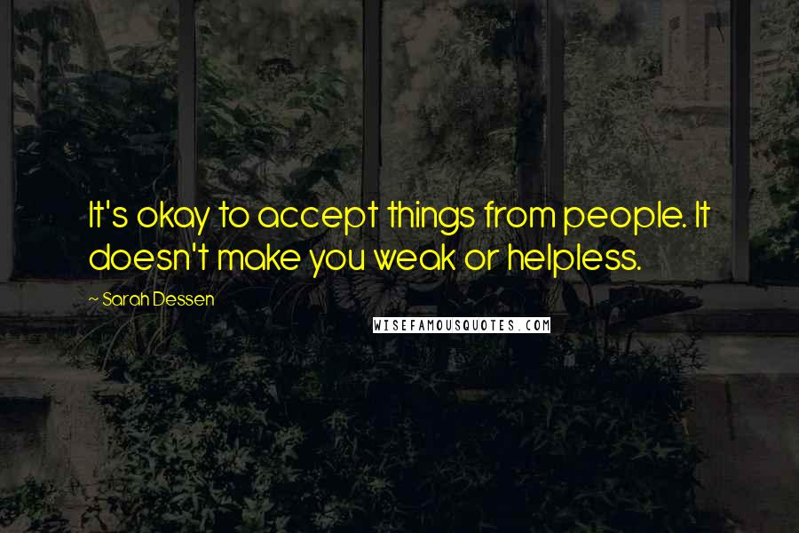 Sarah Dessen Quotes: It's okay to accept things from people. It doesn't make you weak or helpless.