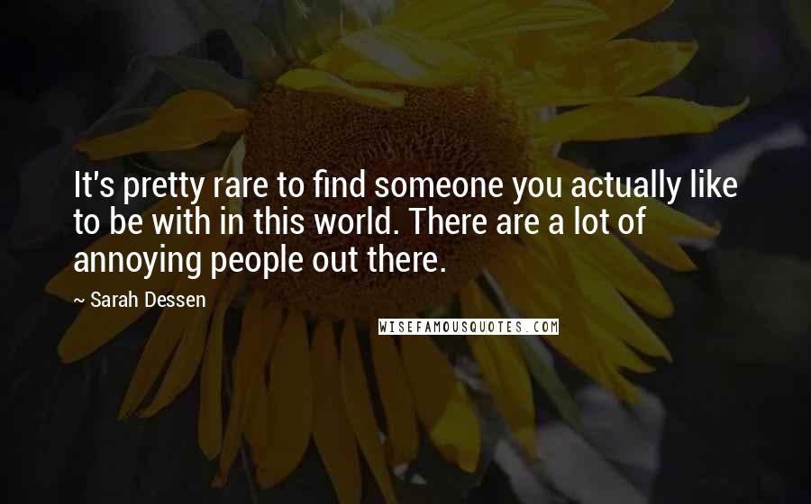 Sarah Dessen Quotes: It's pretty rare to find someone you actually like to be with in this world. There are a lot of annoying people out there.