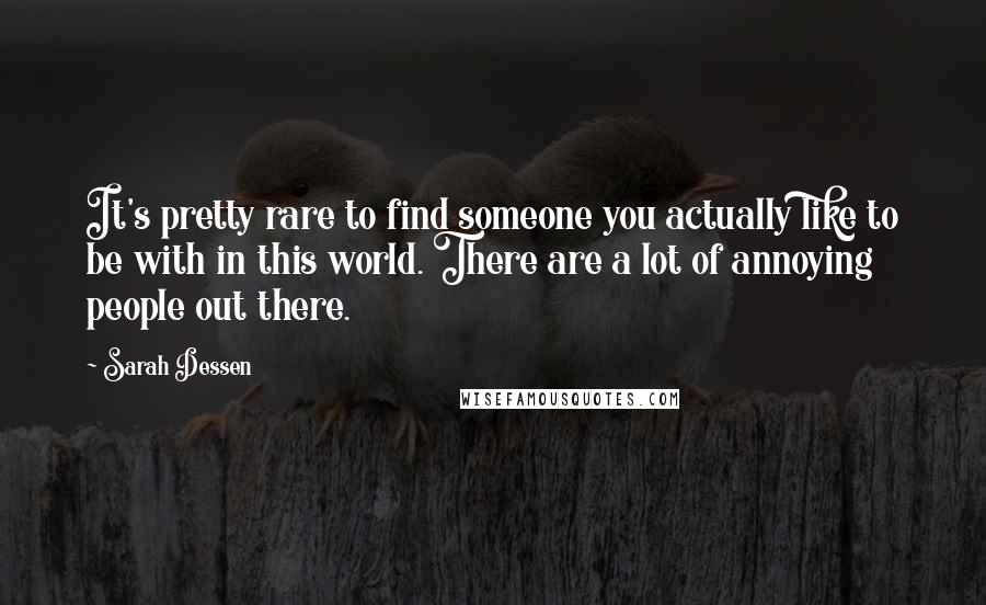 Sarah Dessen Quotes: It's pretty rare to find someone you actually like to be with in this world. There are a lot of annoying people out there.