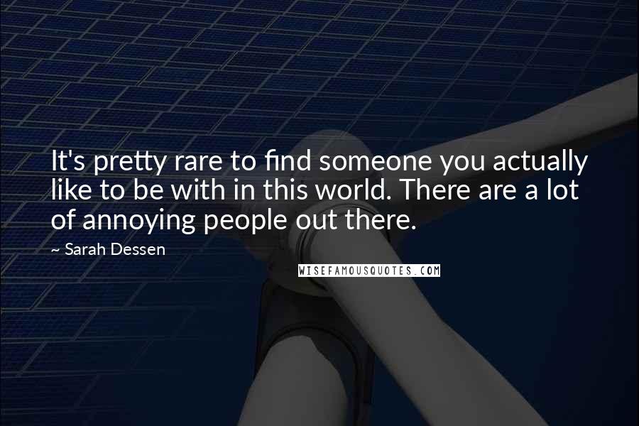 Sarah Dessen Quotes: It's pretty rare to find someone you actually like to be with in this world. There are a lot of annoying people out there.