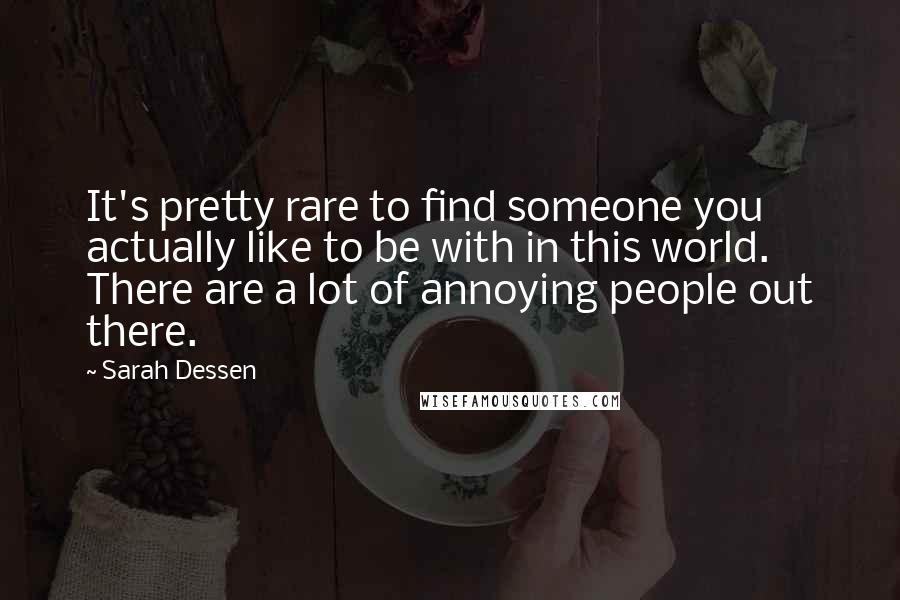 Sarah Dessen Quotes: It's pretty rare to find someone you actually like to be with in this world. There are a lot of annoying people out there.