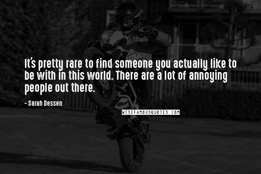 Sarah Dessen Quotes: It's pretty rare to find someone you actually like to be with in this world. There are a lot of annoying people out there.