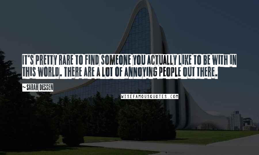 Sarah Dessen Quotes: It's pretty rare to find someone you actually like to be with in this world. There are a lot of annoying people out there.