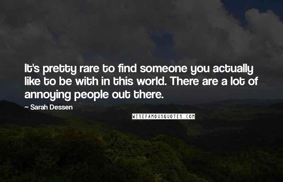 Sarah Dessen Quotes: It's pretty rare to find someone you actually like to be with in this world. There are a lot of annoying people out there.