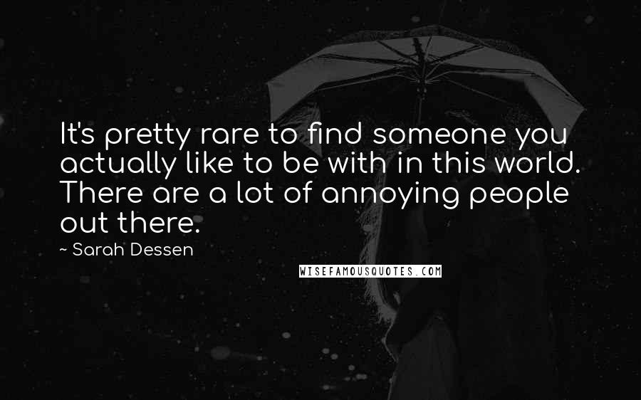 Sarah Dessen Quotes: It's pretty rare to find someone you actually like to be with in this world. There are a lot of annoying people out there.