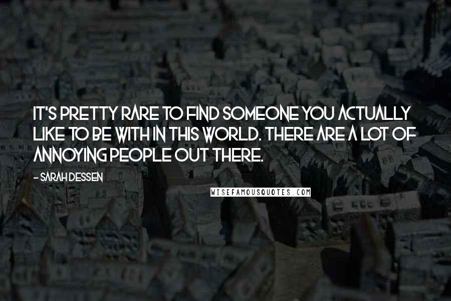 Sarah Dessen Quotes: It's pretty rare to find someone you actually like to be with in this world. There are a lot of annoying people out there.