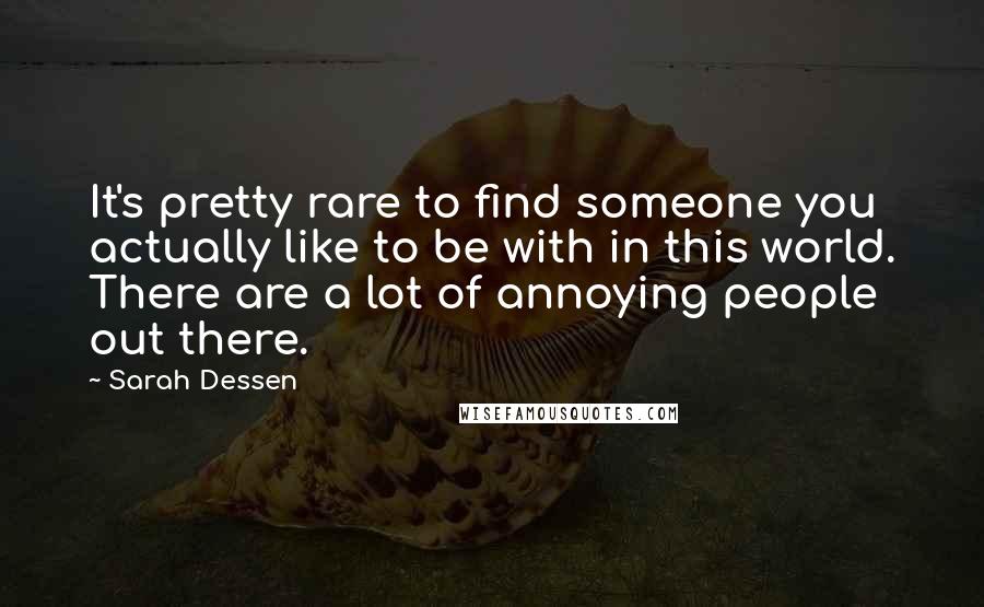 Sarah Dessen Quotes: It's pretty rare to find someone you actually like to be with in this world. There are a lot of annoying people out there.