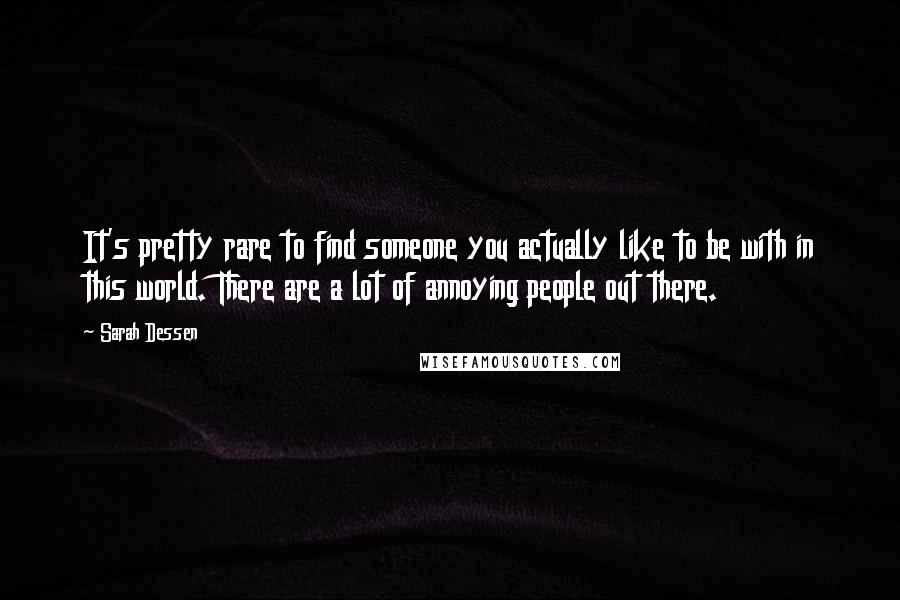 Sarah Dessen Quotes: It's pretty rare to find someone you actually like to be with in this world. There are a lot of annoying people out there.