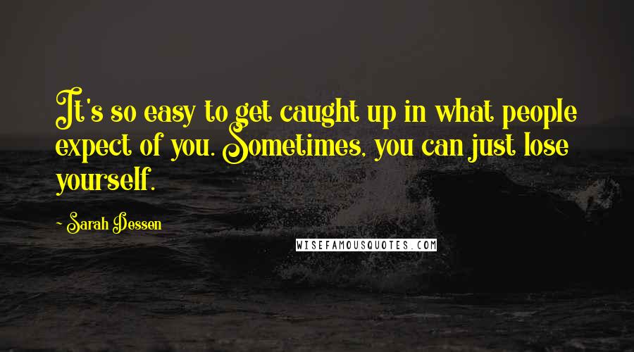 Sarah Dessen Quotes: It's so easy to get caught up in what people expect of you. Sometimes, you can just lose yourself.