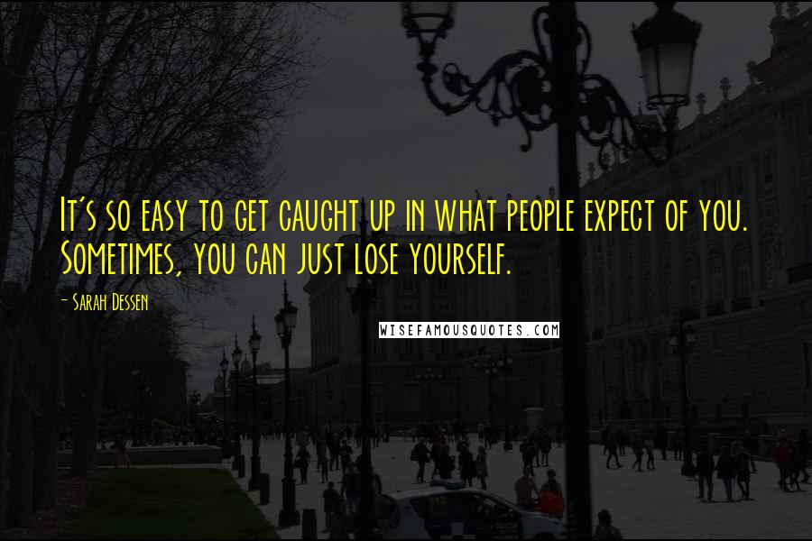 Sarah Dessen Quotes: It's so easy to get caught up in what people expect of you. Sometimes, you can just lose yourself.