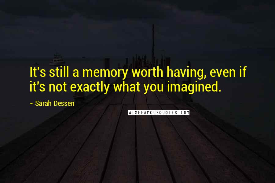 Sarah Dessen Quotes: It's still a memory worth having, even if it's not exactly what you imagined.