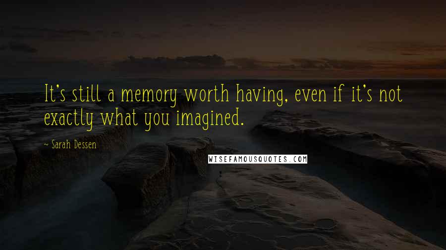 Sarah Dessen Quotes: It's still a memory worth having, even if it's not exactly what you imagined.