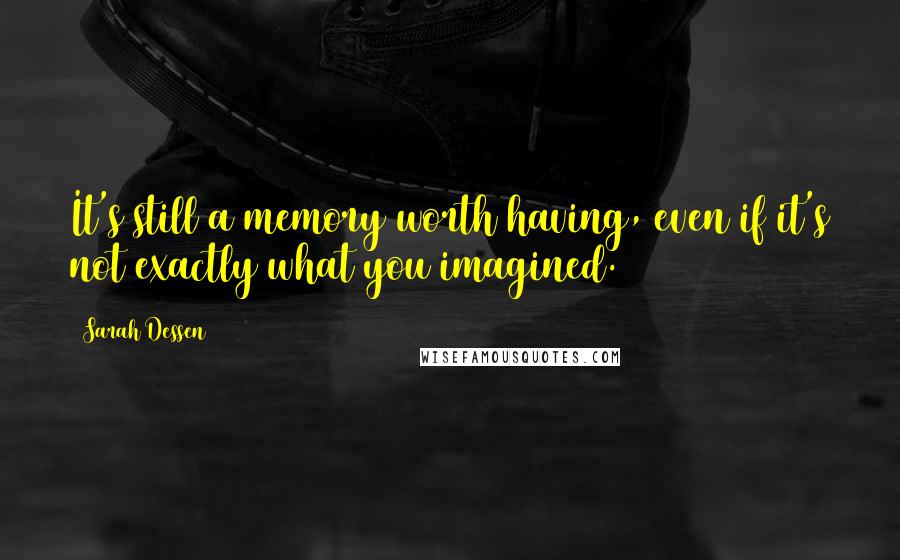 Sarah Dessen Quotes: It's still a memory worth having, even if it's not exactly what you imagined.